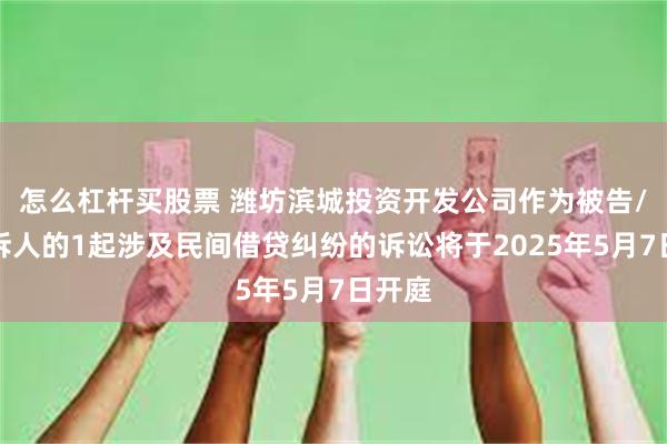 怎么杠杆买股票 潍坊滨城投资开发公司作为被告/被上诉人的1起涉及民间借贷纠纷的诉讼将于2025年5月7日开庭