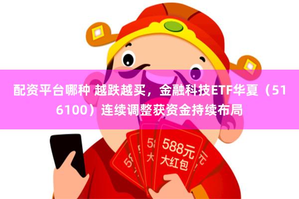 配资平台哪种 越跌越买，金融科技ETF华夏（516100）连续调整获资金持续布局