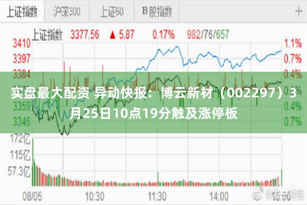 实盘最大配资 异动快报：博云新材（002297）3月25日10点19分触及涨停板
