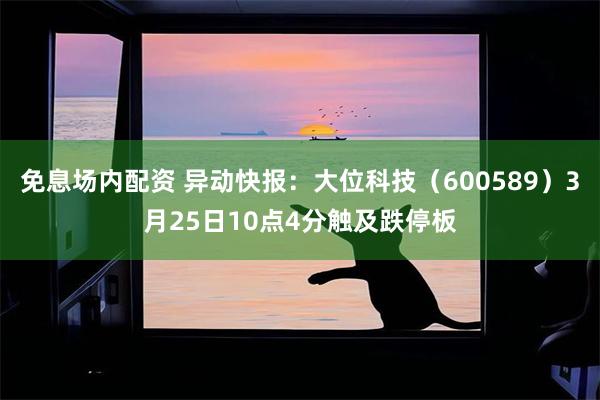 免息场内配资 异动快报：大位科技（600589）3月25日10点4分触及跌停板