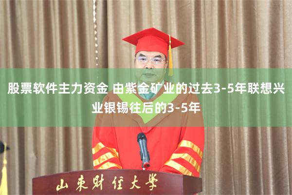 股票软件主力资金 由紫金矿业的过去3-5年联想兴业银锡往后的3-5年