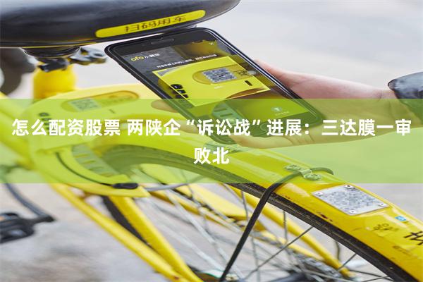 怎么配资股票 两陕企“诉讼战”进展：三达膜一审败北