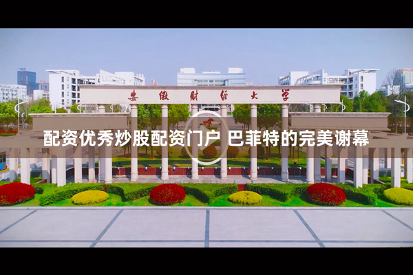配资优秀炒股配资门户 巴菲特的完美谢幕