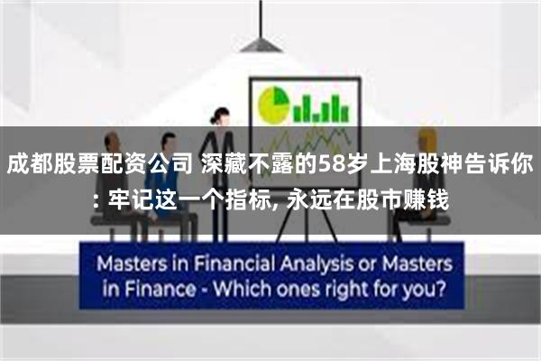 成都股票配资公司 深藏不露的58岁上海股神告诉你: 牢记这一个指标, 永远在股市赚钱
