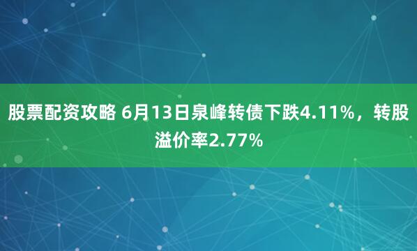 股票配资攻略 6月13日泉峰转债下跌4.11%，转股溢价率2.77%