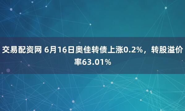 交易配资网 6月16日奥佳转债上涨0.2%，转股溢价率63.01%