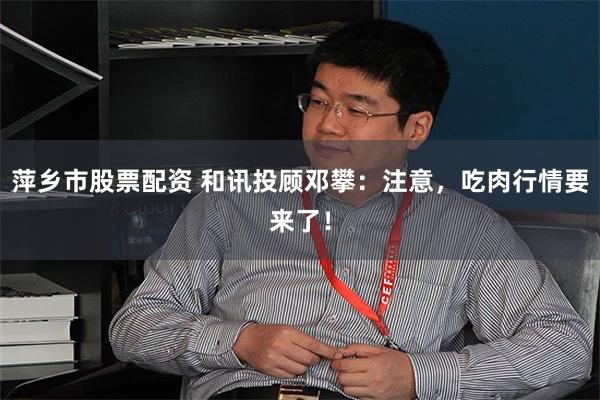萍乡市股票配资 和讯投顾邓攀：注意，吃肉行情要来了！