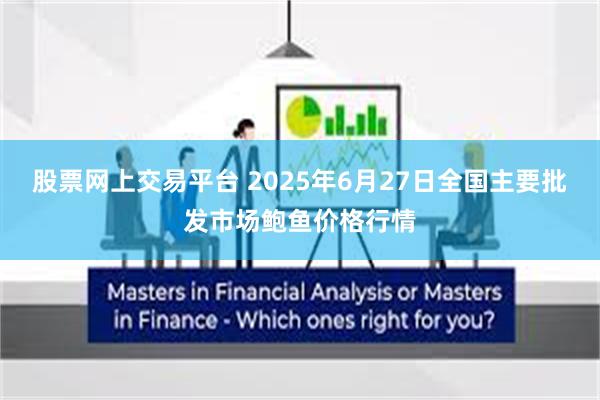股票网上交易平台 2025年6月27日全国主要批发市场鲍鱼价格行情