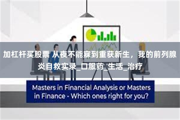 加杠杆买股票 从夜不能寐到重获新生，我的前列腺炎自救实录_口服药_生活_治疗