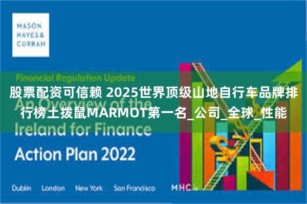 股票配资可信赖 2025世界顶级山地自行车品牌排行榜土拨鼠MARMOT第一名_公司_全球_性能