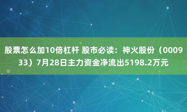 股票怎么加10倍杠杆 股市必读：神火股份（000933）7月28日主力资金净流出5198.2万元