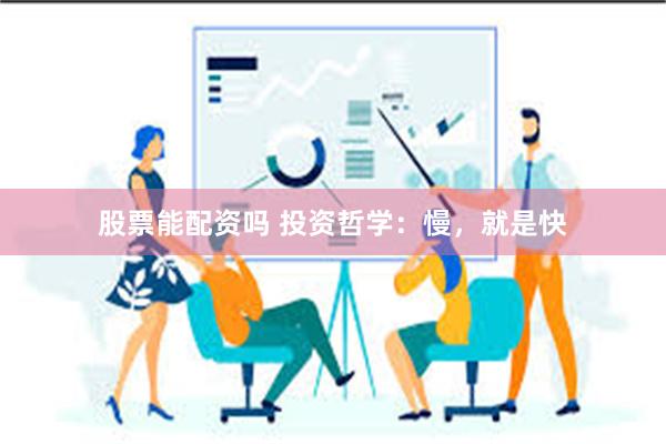股票能配资吗 投资哲学：慢，就是快