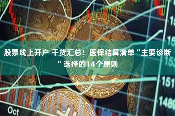股票线上开户 干货汇总！医保结算清单“主要诊断”选择的14个原则