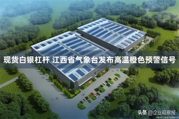 现货白银杠杆 江西省气象台发布高温橙色预警信号