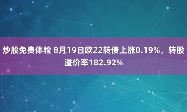 炒股免费体验 8月19日欧22转债上涨0.19%，转股溢价率182.92%