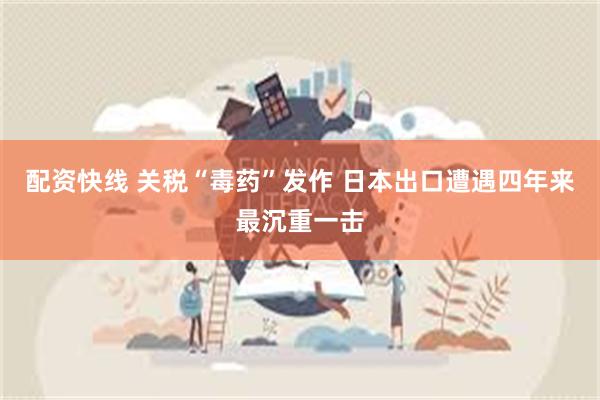 配资快线 关税“毒药”发作 日本出口遭遇四年来最沉重一击