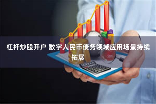 杠杆炒股开户 数字人民币债务领域应用场景持续拓展
