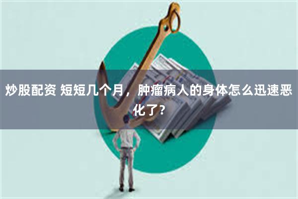 炒股配资 短短几个月，肿瘤病人的身体怎么迅速恶化了？